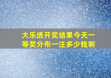 大乐透开奖结果今天一等奖分布一注多少钱啊