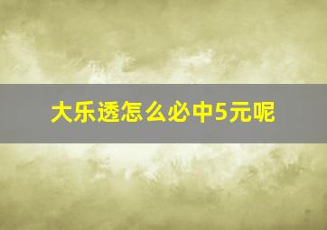 大乐透怎么必中5元呢