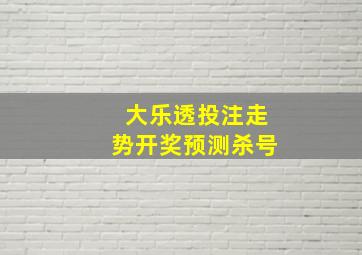 大乐透投注走势开奖预测杀号