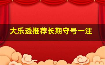 大乐透推荐长期守号一注