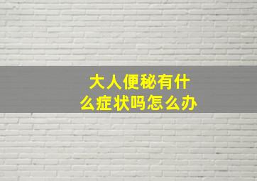 大人便秘有什么症状吗怎么办