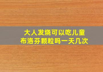 大人发烧可以吃儿童布洛芬颗粒吗一天几次