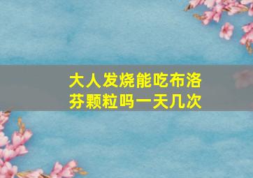 大人发烧能吃布洛芬颗粒吗一天几次