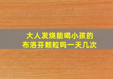 大人发烧能喝小孩的布洛芬颗粒吗一天几次