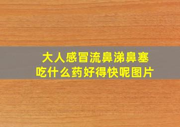 大人感冒流鼻涕鼻塞吃什么药好得快呢图片