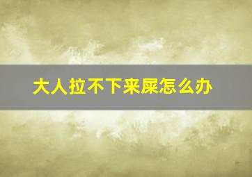 大人拉不下来屎怎么办