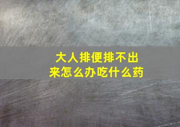 大人排便排不出来怎么办吃什么药