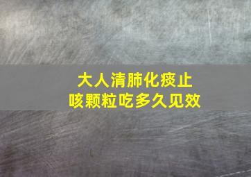 大人清肺化痰止咳颗粒吃多久见效