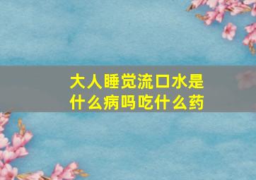 大人睡觉流口水是什么病吗吃什么药