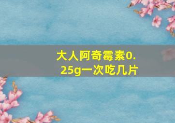 大人阿奇霉素0.25g一次吃几片