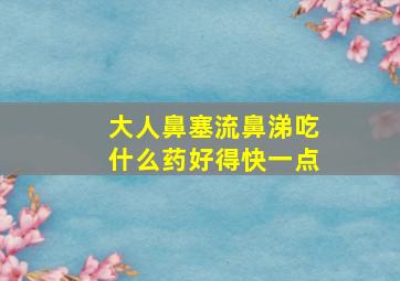 大人鼻塞流鼻涕吃什么药好得快一点