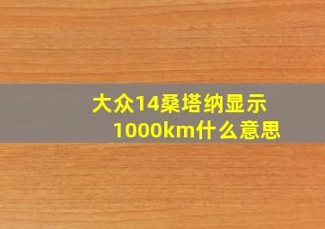 大众14桑塔纳显示1000km什么意思