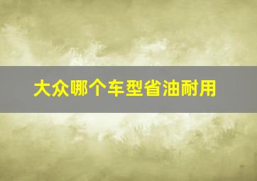 大众哪个车型省油耐用