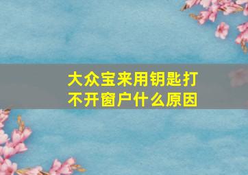 大众宝来用钥匙打不开窗户什么原因