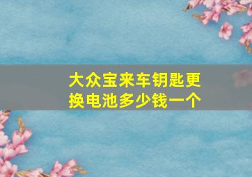 大众宝来车钥匙更换电池多少钱一个