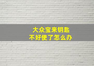 大众宝来钥匙不好使了怎么办