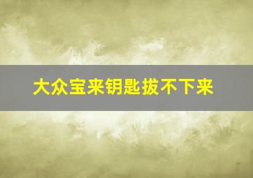 大众宝来钥匙拔不下来