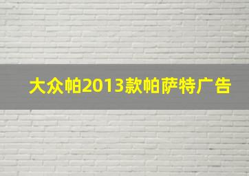 大众帕2013款帕萨特广告