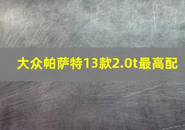 大众帕萨特13款2.0t最高配