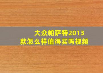 大众帕萨特2013款怎么样值得买吗视频