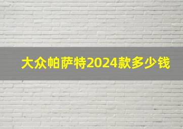 大众帕萨特2024款多少钱