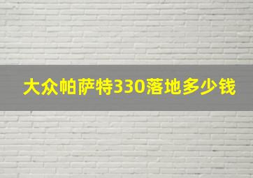 大众帕萨特330落地多少钱