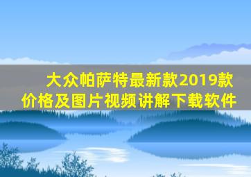 大众帕萨特最新款2019款价格及图片视频讲解下载软件