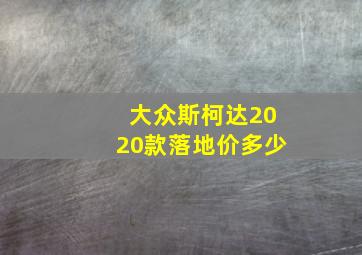 大众斯柯达2020款落地价多少