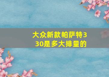 大众新款帕萨特330是多大排量的