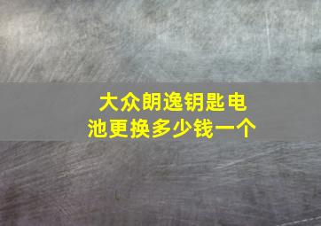 大众朗逸钥匙电池更换多少钱一个