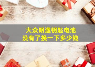 大众朗逸钥匙电池没有了换一下多少钱