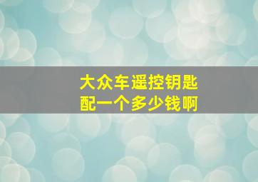 大众车遥控钥匙配一个多少钱啊