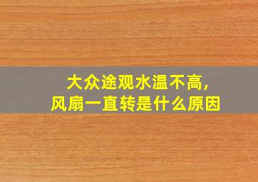 大众途观水温不高,风扇一直转是什么原因