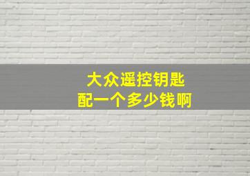 大众遥控钥匙配一个多少钱啊