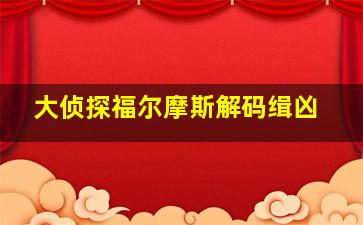 大侦探福尔摩斯解码缉凶