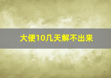 大便10几天解不出来