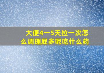 大便4一5天拉一次怎么调理屁多呢吃什么药