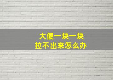 大便一块一块拉不出来怎么办