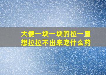 大便一块一块的拉一直想拉拉不出来吃什么药