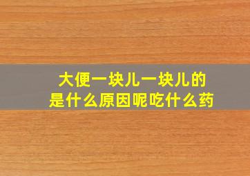 大便一块儿一块儿的是什么原因呢吃什么药