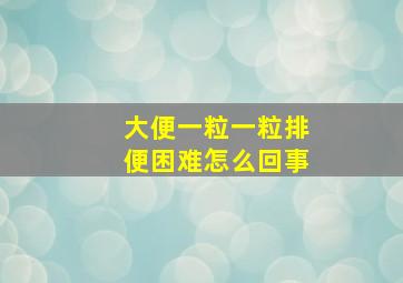 大便一粒一粒排便困难怎么回事