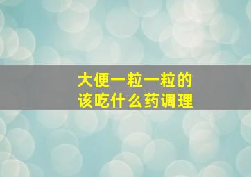 大便一粒一粒的该吃什么药调理