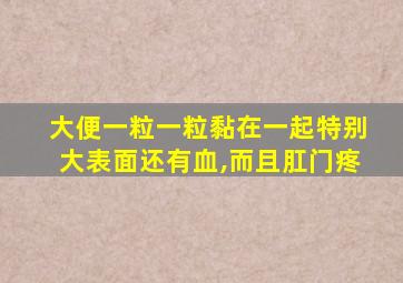 大便一粒一粒黏在一起特别大表面还有血,而且肛门疼