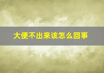 大便不出来该怎么回事