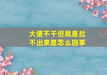 大便不干但就是拉不出来是怎么回事