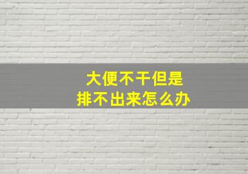 大便不干但是排不出来怎么办