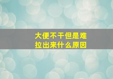 大便不干但是难拉出来什么原因