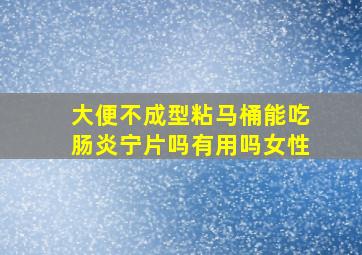 大便不成型粘马桶能吃肠炎宁片吗有用吗女性