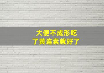 大便不成形吃了黄连素就好了