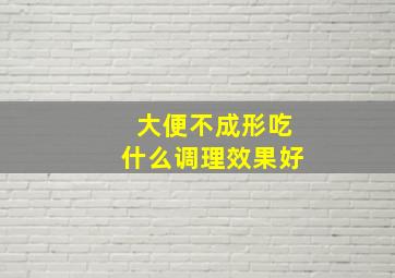 大便不成形吃什么调理效果好